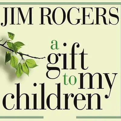 A Gift to My Children: A Father's Lessons for Life and Investing Audibook, by Jim Rogers