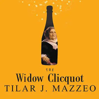 The Widow Clicquot: The Story of a Champagne Empire and the Woman Who Ruled It Audibook, by Tilar J. Mazzeo