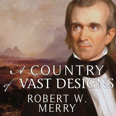 A Country of Vast Designs: James K. Polk, the Mexican War and the Conquest of the American Continent Audibook, by Robert W. Merry