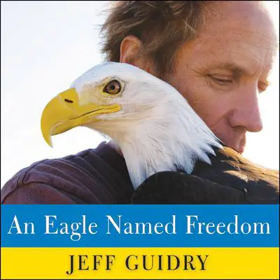 An Eagle Named Freedom: My True Story of a Remarkable Friendship Audibook, by Jeff Guidry
