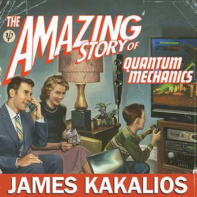 The Amazing Story of Quantum Mechanics: A Math-Free Exploration of the Science That Made Our World Audibook, by James Kakalios