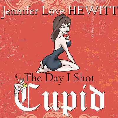 The Day I Shot Cupid: Hello, My Name Is Jennifer Love Hewitt and I'm a Love-aholic Audibook, by Jennifer Love Hewitt