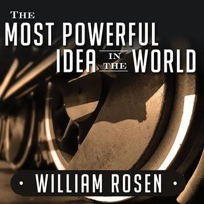 The Most Powerful Idea in the World: A Story of Steam, Industry, and Invention Audibook, by William Rosen