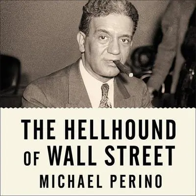 The Hellhound of Wall Street: How Ferdinand Pecora's Investigation of the Great Crash Forever Changed American Finance Audibook, by Michael Perino