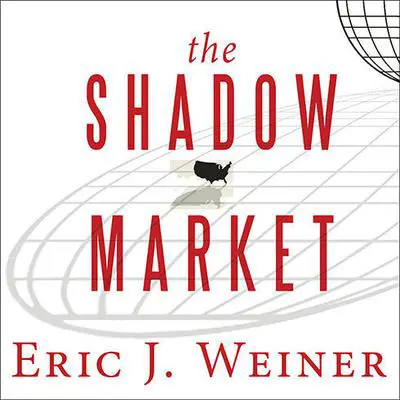 The Shadow Market: How a Group of Wealthy Nations and Powerful Investors Secretly Dominate the World Audibook, by Eric J. Weiner