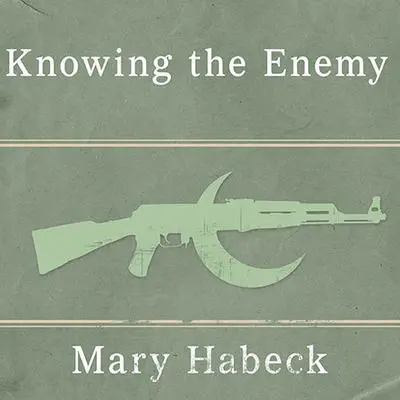 Knowing the Enemy: Jihadist Ideology and the War on Terror Audibook, by Mary Habeck