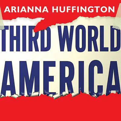 Third World America: How Our Politicians Are Abandoning the Middle Class and Betraying the American Dream Audibook, by Arianna Huffington