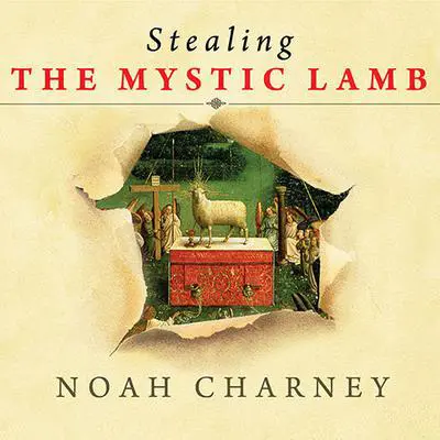 Stealing the Mystic Lamb: The True Story of the World's Most Coveted Masterpiece Audibook, by Noah Charney