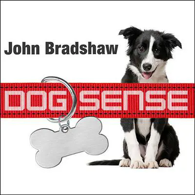 Dog Sense: How the New Science of Dog Behavior Can Make You a Better Friend to Your Pet Audibook, by John Bradshaw