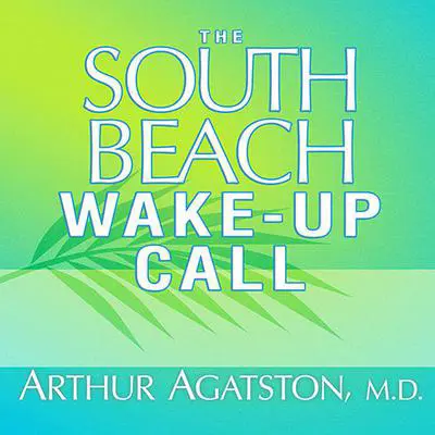 The South Beach Wake-Up Call: Why America Is Still Getting Fatter and Sicker, Plus 7 Simple Strategies for Reversing Our Toxic Lifestyle Audibook, by Arthur Agatston