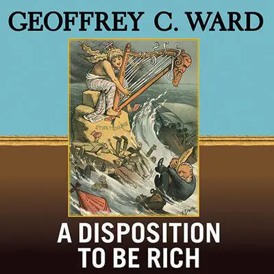 A Disposition to Be Rich: How a Small-Town Pastor's Son Ruined an American President, Brought on a Wall Street Crash, and Made Himself the Best-Hated Man in the United States Audibook, by Geoffrey C. Ward