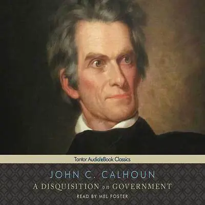 A Disquisition on Government Audibook, by John C. Calhoun