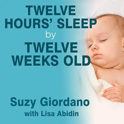 Twelve Hours' Sleep by Twelve Weeks Old: A Step-by-Step Plan for Baby Sleep Success Audibook, by Suzy Giordano
