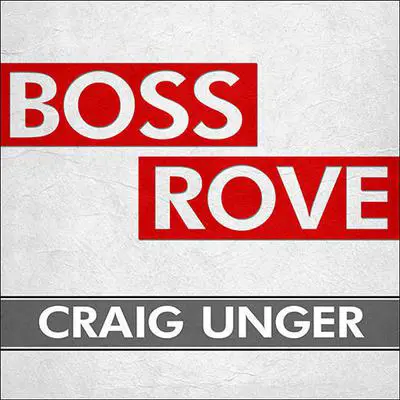 Boss Rove: Inside Karl Rove's Secret Kingdom of Power Audibook, by Craig Unger
