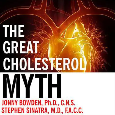 The Great Cholesterol Myth: Why Lowering Your Cholesterol Won't Prevent Heart Disease---and the Statin-Free Plan That Will Audibook, by Jonny Bowden