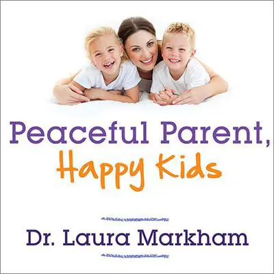 Peaceful Parent, Happy Kids: How to Stop Yelling and Start Connecting Audibook, by Laura Markham