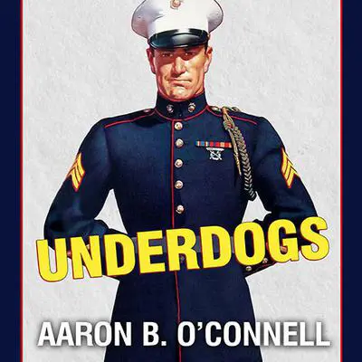 Underdogs: The Making of the Modern Marine Corps Audibook, by Aaron B. O’Connell