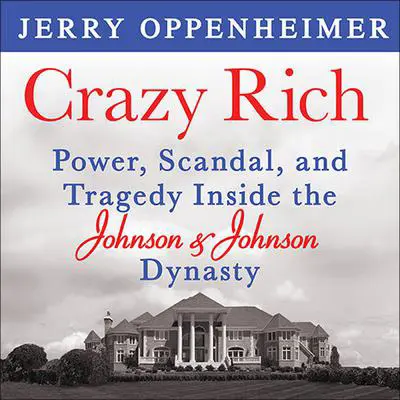 Crazy Rich: Power, Scandal, and Tragedy Inside the Johnson & Johnson Dynasty Audibook, by Jerry Oppenheimer