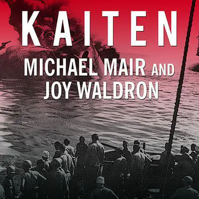 Kaiten: Japan's Secret Manned Suicide Submarine and the First American Ship It Sank in WWII Audibook, by Michael Mair