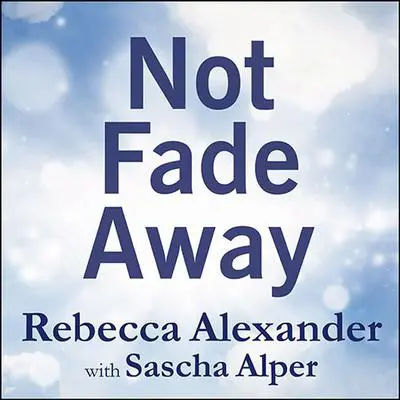 Not Fade Away: A Memoir of Senses Lost and Found Audibook, by Rebecca Alexander