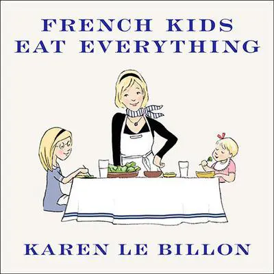 French Kids Eat Everything: How Our Family Moved to France, Cured Picky Eating, Banned Snacking, and Discovered 10 Simple Rules for Raising Happy, Healthy Eaters Audibook, by Karen Le Billon