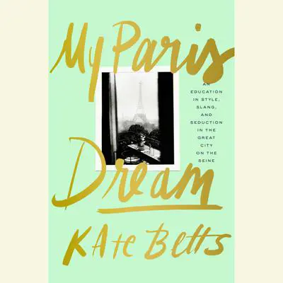 My Paris Dream: An Education in Style, Slang, and Seduction in the Great City on the Seine Audibook, by Kate Betts