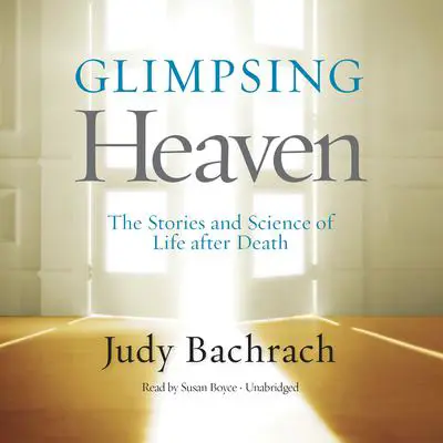 Glimpsing Heaven: The Stories and Science of Life after Death Audibook, by Judy Bachrach