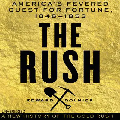 The Rush: America's Fevered Quest for Fortune, 1848-1853 Audibook, by Edward Dolnick