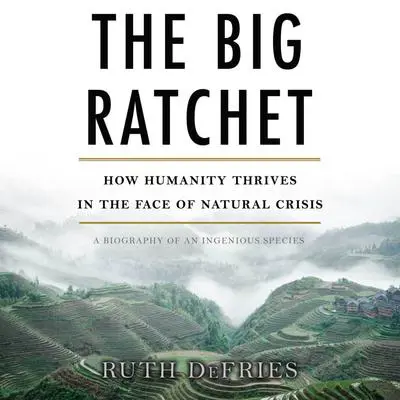 The Big Ratchet: How Humanity Thrives in the Face of Natural Crisis Audibook, by Ruth DeFries