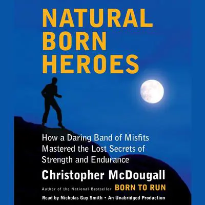 Natural Born Heroes: How a Daring Band of Misfits Mastered the Lost Secrets of Strength and Endurance Audibook, by Christopher McDougall