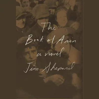 The Book of Aron: A novel Audibook, by Jim Shepard