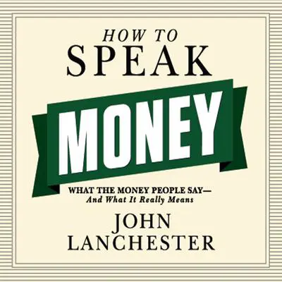 How to Speak Money: What the Money People Say--And What It Really Means Audibook, by John Lanchester