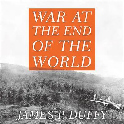 War at the End of the World: Douglas MacArthur and the Forgotten Fight for New Guinea 1942-1945 Audibook, by James P. Duffy
