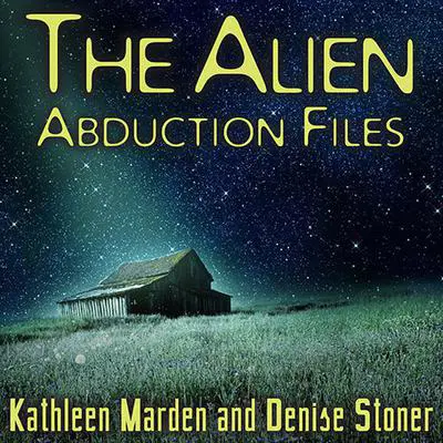 The Alien Abduction Files: The Most Startling Cases of Human-Alien Contact Ever Reported Audibook, by Kathleen Marden