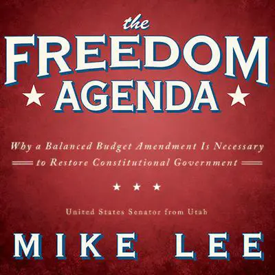 The Freedom Agenda: Why a Balanced Budget Amendment Is Necessary to Restore Constitutional Government Audibook, by Mike Lee