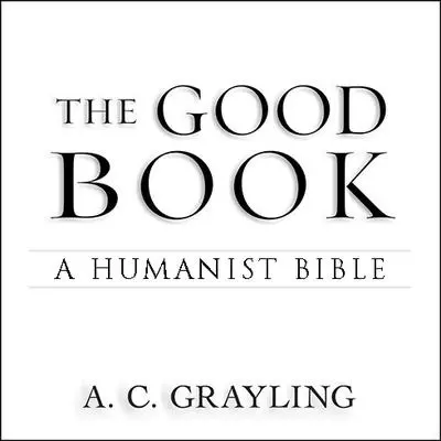 The Good Book: A Humanist Bible Audibook, by A. C. Grayling