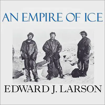 An Empire of Ice: Scott, Shackleton, and the Heroic Age of Antarctic Science Audibook, by Edward J. Larson