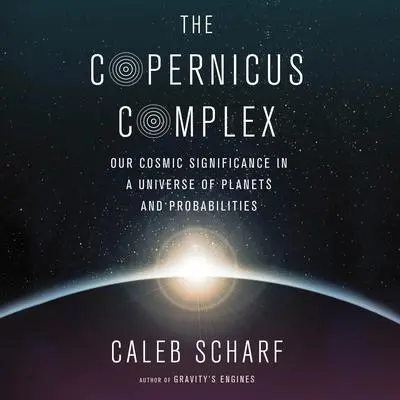 The Copernicus Complex: Our Cosmic Significance in a Universe of Planets and Probabilities Audibook, by Caleb Scharf