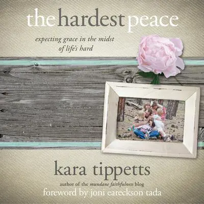 The Hardest Peace: Expecting Grace in the Midst of Life's Hard Audibook, by Kara Tippetts