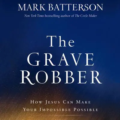 The Grave Robber: How Jesus Can Make Your Impossible Possible Audibook, by Mark Batterson