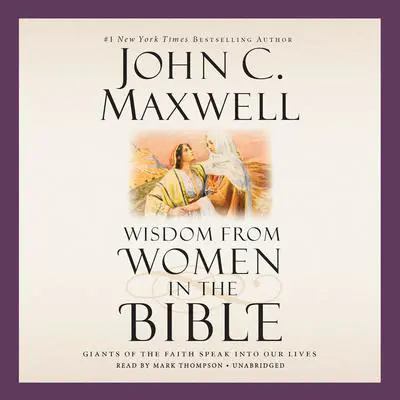 Wisdom from Women in the Bible: Giants of the Faith Speak into Our Lives Audibook, by John C. Maxwell
