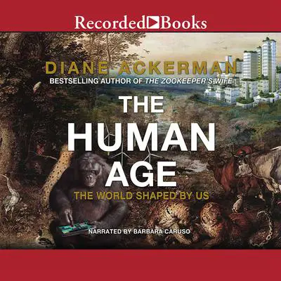 The Human Age: The World Shaped By Us Audibook, by Diane Ackerman