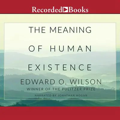 The Meaning of Human Existence Audibook, by Edward O. Wilson
