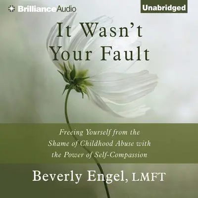 It Wasn't Your Fault: Freeing Yourself from the Shame of Childhood Abuse with the Power of Self-Compassion Audibook, by Beverly Engel