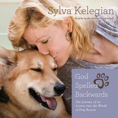 God Spelled Backwards: The Journey of an Actress into the World of Dog Rescue Audibook, by Sylva Kelegian
