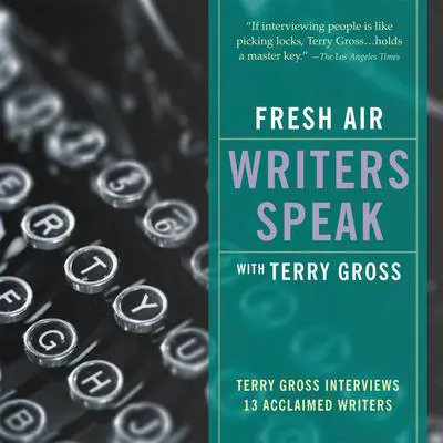 Fresh Air: Writers Speak: Terry Gross Interviews 13 Acclaimed Writers Audibook, by Terry Gross