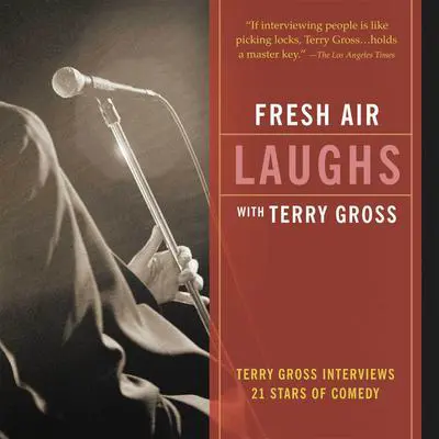 Fresh Air: Laughs: Terry Gross Interviews 21 Stars of Comedy Audibook, by Terry Gross