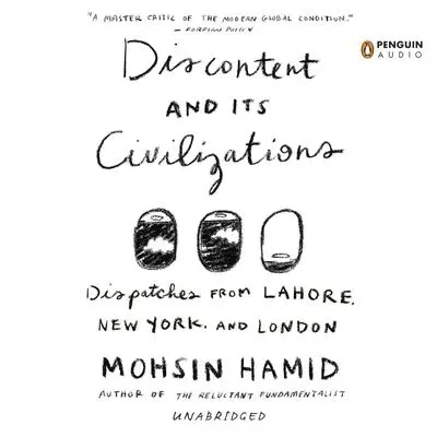 Discontent and its Civilizations: Dispatches from Lahore, New York, and London Audibook, by Mohsin Hamid