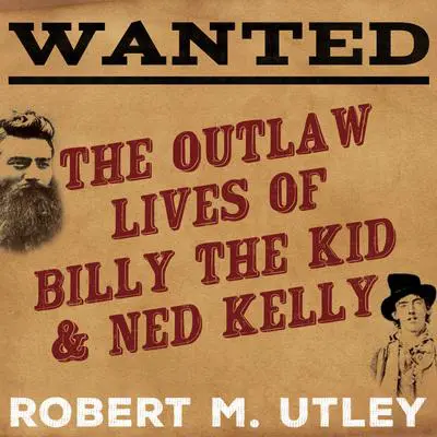 Wanted: The Outlaw Lives of Billy the Kid and Ned Kelly Audibook, by Robert M. Utley