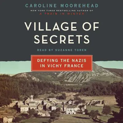 Village of Secrets: Defying the Nazis in Vichy France Audibook, by Caroline Moorehead